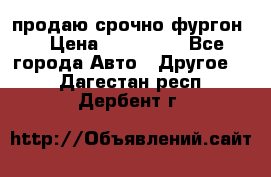 продаю срочно фургон  › Цена ­ 170 000 - Все города Авто » Другое   . Дагестан респ.,Дербент г.